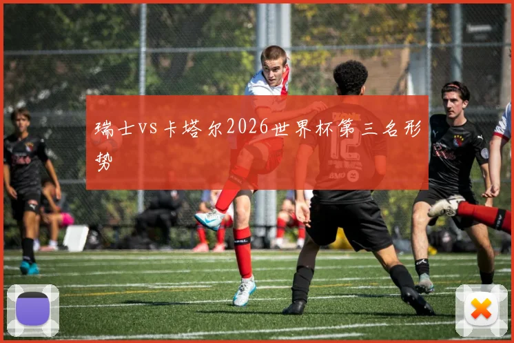 瑞士vs卡塔尔2026世界杯第三名形势