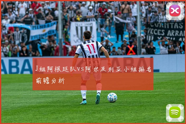 J组阿根廷队vs阿尔及利亚小组排名前瞻分析