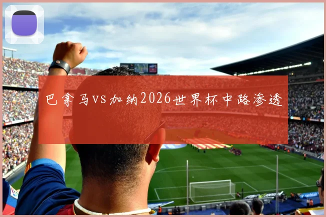 巴拿马vs加纳2026世界杯中路渗透