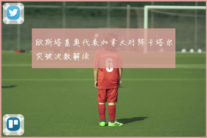 欧斯塔基奥代表加拿大对阵卡塔尔突破次数解读