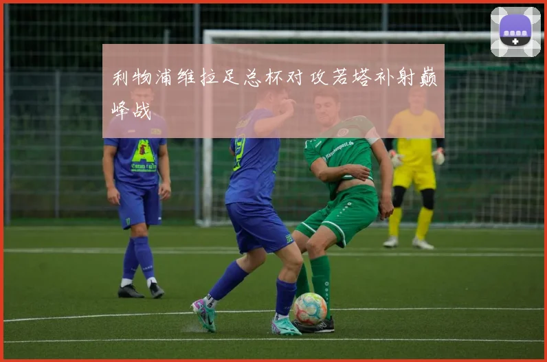 利物浦维拉足总杯对攻若塔补射巅峰战