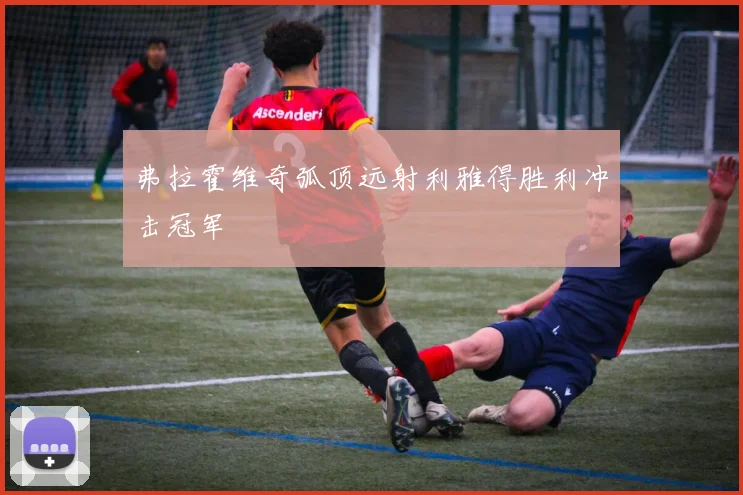 弗拉霍维奇弧顶远射利雅得胜利冲击冠军