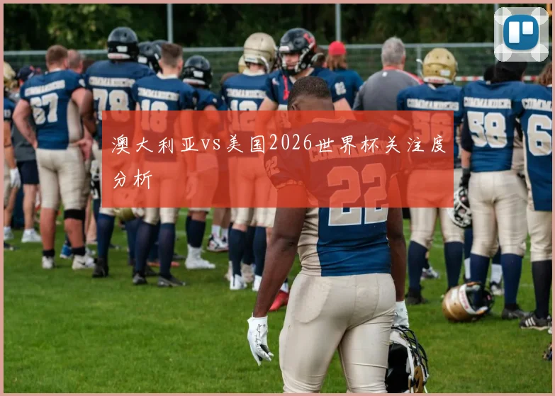 澳大利亚vs美国2026世界杯关注度分析