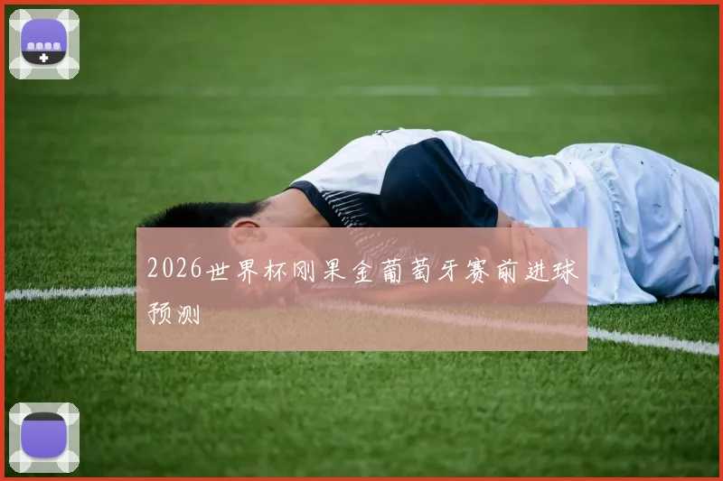 2026世界杯刚果金葡萄牙赛前进球预测