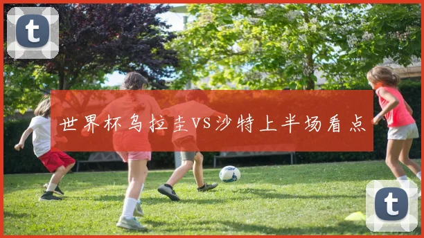 世界杯乌拉圭vs沙特上半场看点