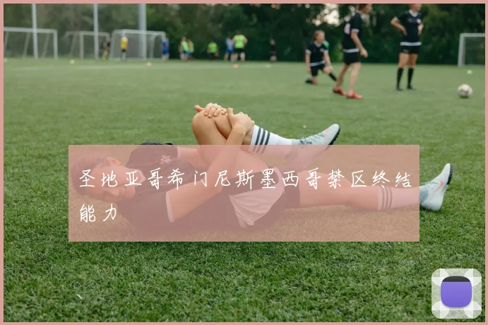 圣地亚哥希门尼斯墨西哥禁区终结能力
