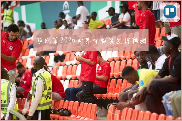萨比策2026世界杯临场发挥预测
