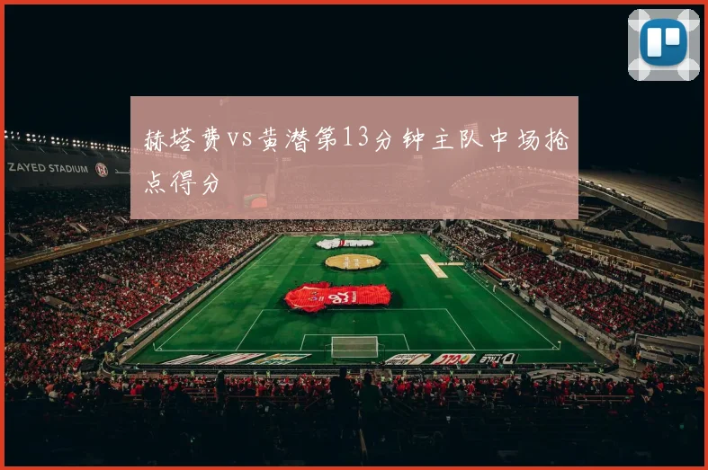赫塔费vs黄潜第13分钟主队中场抢点得分
