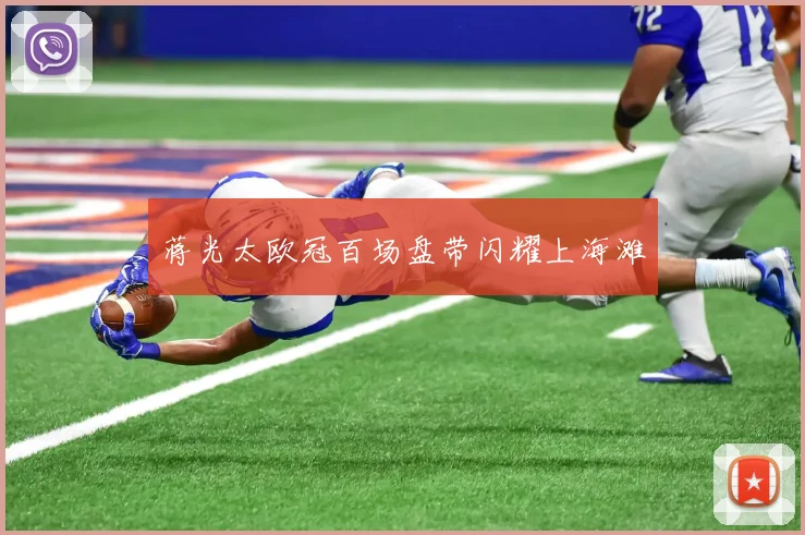 蒋光太欧冠百场盘带闪耀上海滩