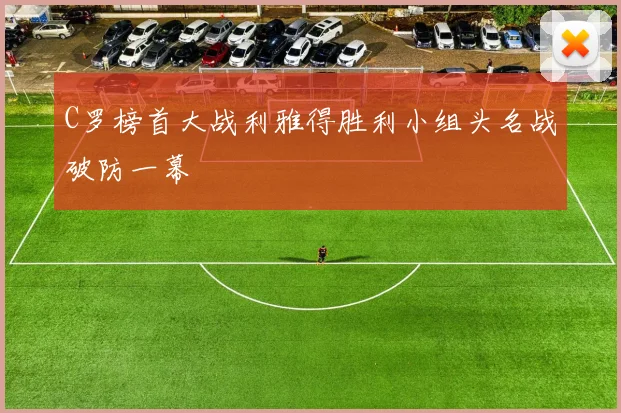 C罗榜首大战利雅得胜利小组头名战破防一幕