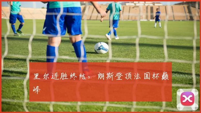 里尔连胜终结，朗斯登顶法国杯巅峰