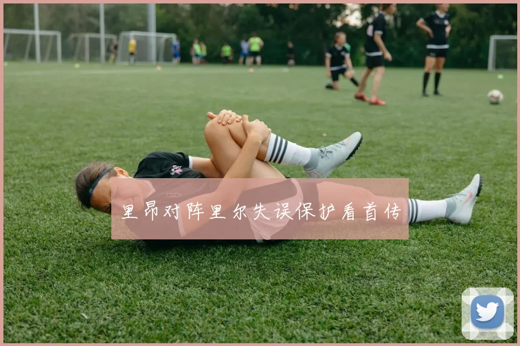 里昂对阵里尔失误保护看首传