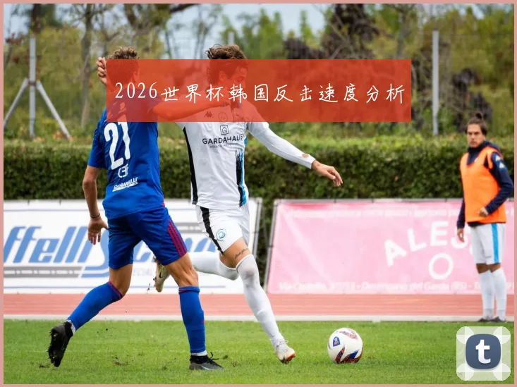 2026世界杯韩国反击速度分析