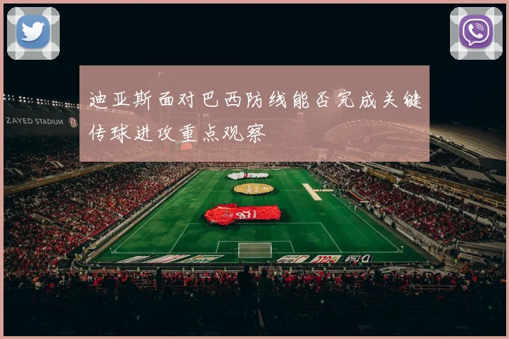 迪亚斯面对巴西防线能否完成关键传球进攻重点观察