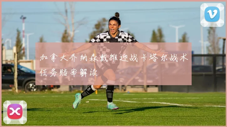加拿大乔纳森戴维迎战卡塔尔战术任务赔率解读