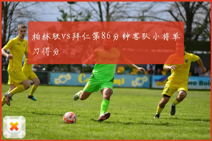 柏林联vs拜仁第86分钟客队小将单刀得分