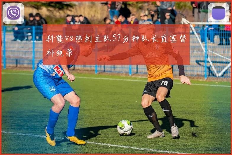 科隆vs热刺主队57分钟队长直塞替补绝杀