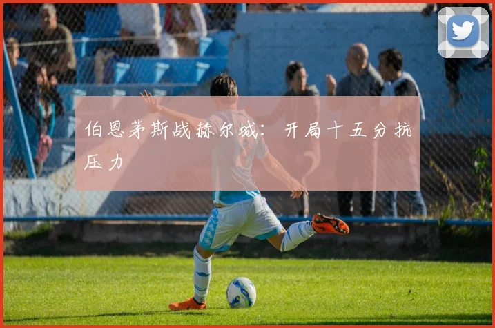 伯恩茅斯战赫尔城：开局十五分抗压力