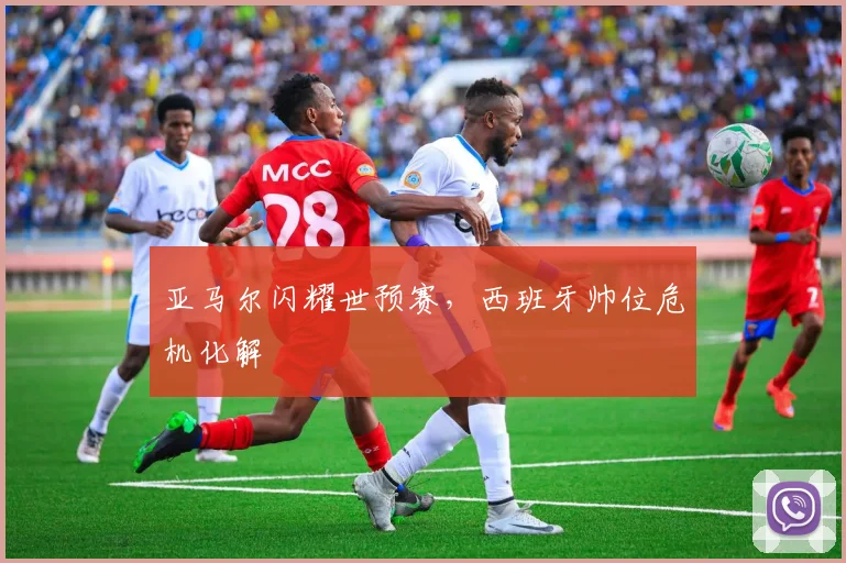 亚马尔闪耀世预赛，西班牙帅位危机化解