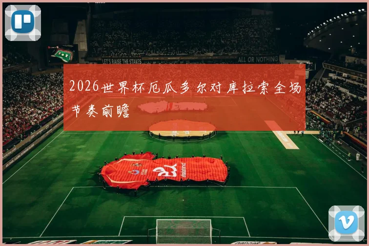 2026世界杯厄瓜多尔对库拉索全场节奏前瞻