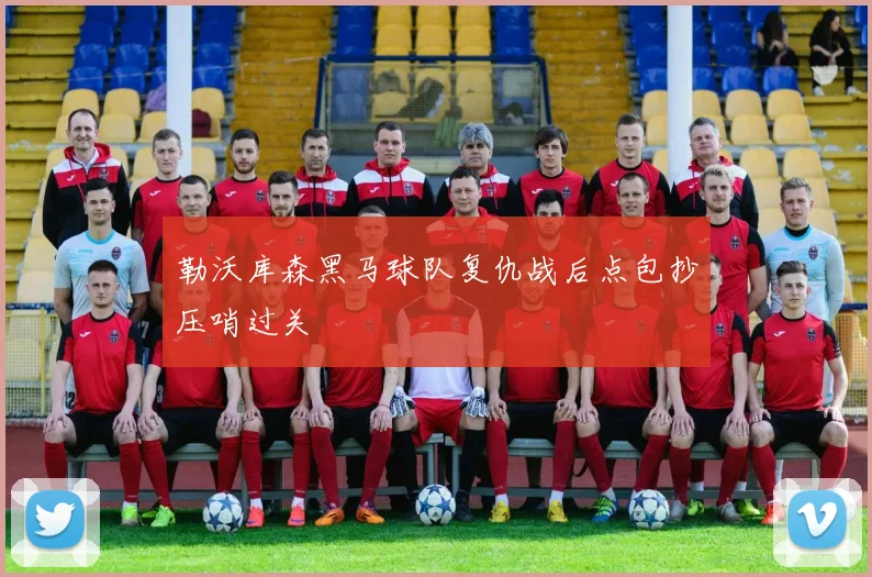 勒沃库森黑马球队复仇战后点包抄压哨过关