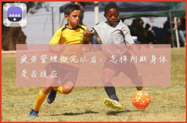 疲劳管理做完以后,怎样判断身体是否适应