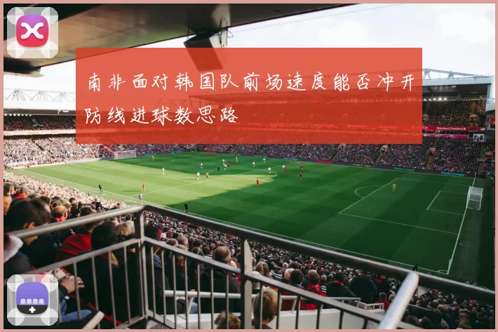 南非面对韩国队前场速度能否冲开防线进球数思路