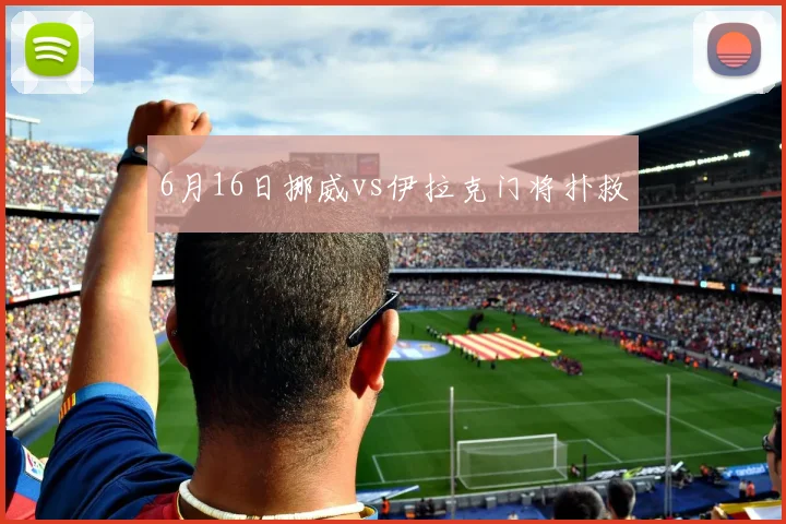 6月16日挪威vs伊拉克门将扑救