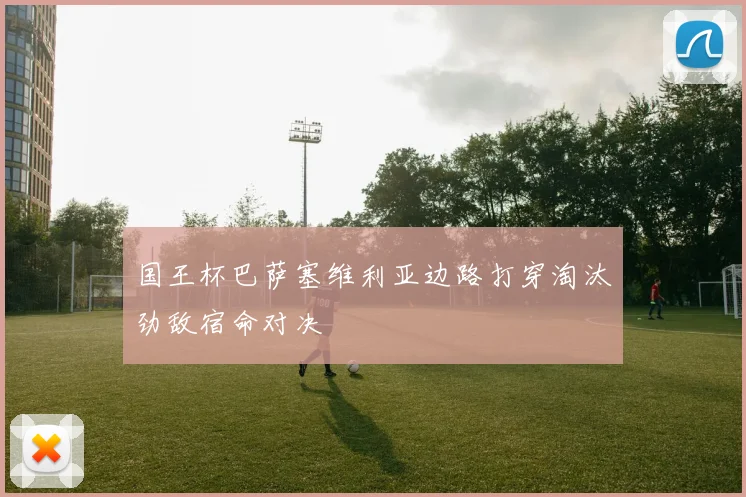 国王杯巴萨塞维利亚边路打穿淘汰劲敌宿命对决