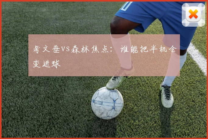 考文垂vs森林焦点：谁能把半机会变进球