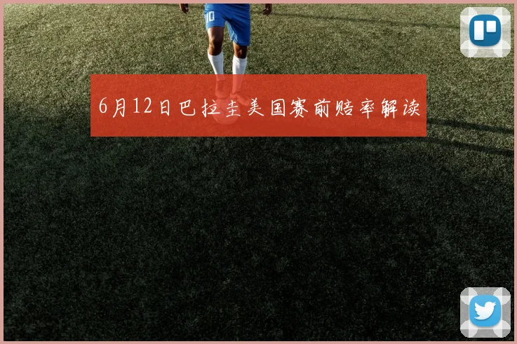 6月12日巴拉圭美国赛前赔率解读