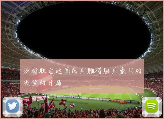 沙特联吉达国民利雅得胜利豪门对决梦幻开局