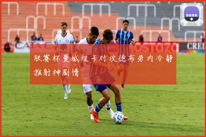 联赛杯曼城纽卡对攻德布劳内冷静推射神剧情
