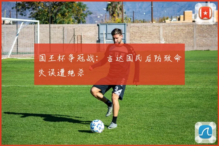 国王杯争冠战：吉达国民后防致命失误遭绝杀