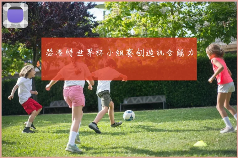 瑟洛特世界杯小组赛创造机会能力